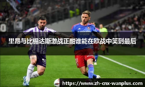 里昂与比锡达斯激战正酣谁能在欧战中笑到最后